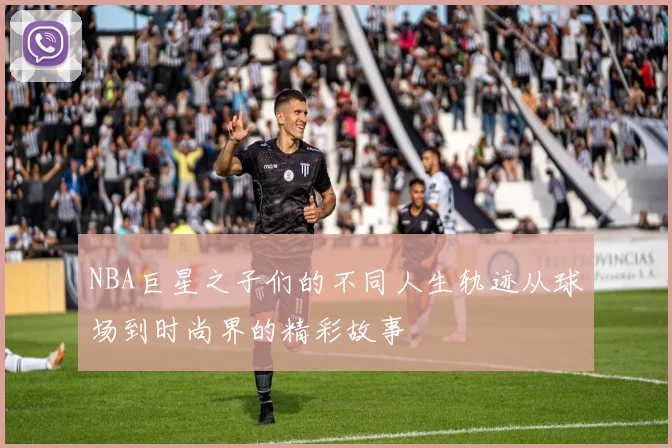 NBA巨星之子们的不同人生轨迹从球场到时尚界的精彩故事