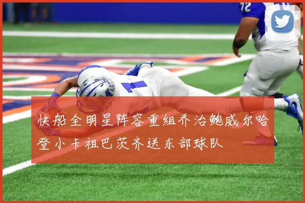 快船全明星阵容重组乔治鲍威尔哈登小卡祖巴茨齐送东部球队