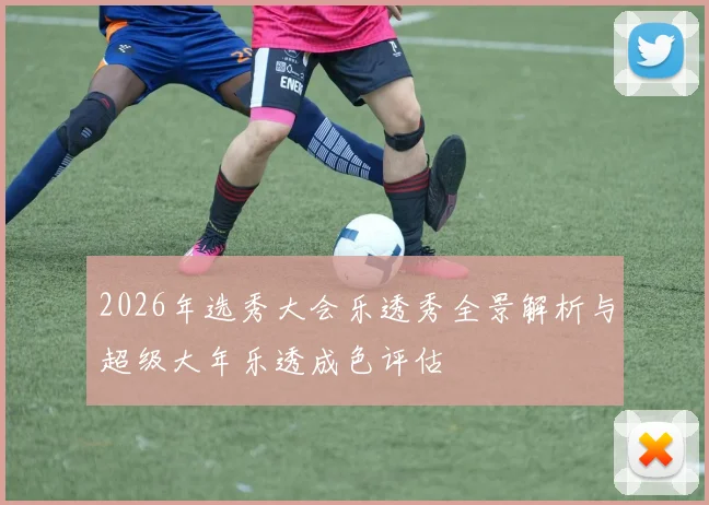 2026年选秀大会乐透秀全景解析与超级大年乐透成色评估