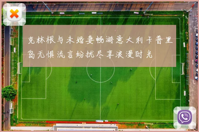 克林根与未婚妻畅游意大利卡普里岛无惧流言纷扰尽享浪漫时光