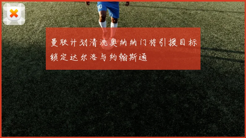 曼联计划清洗奥纳纳门将引援目标锁定达尔洛与约翰斯通